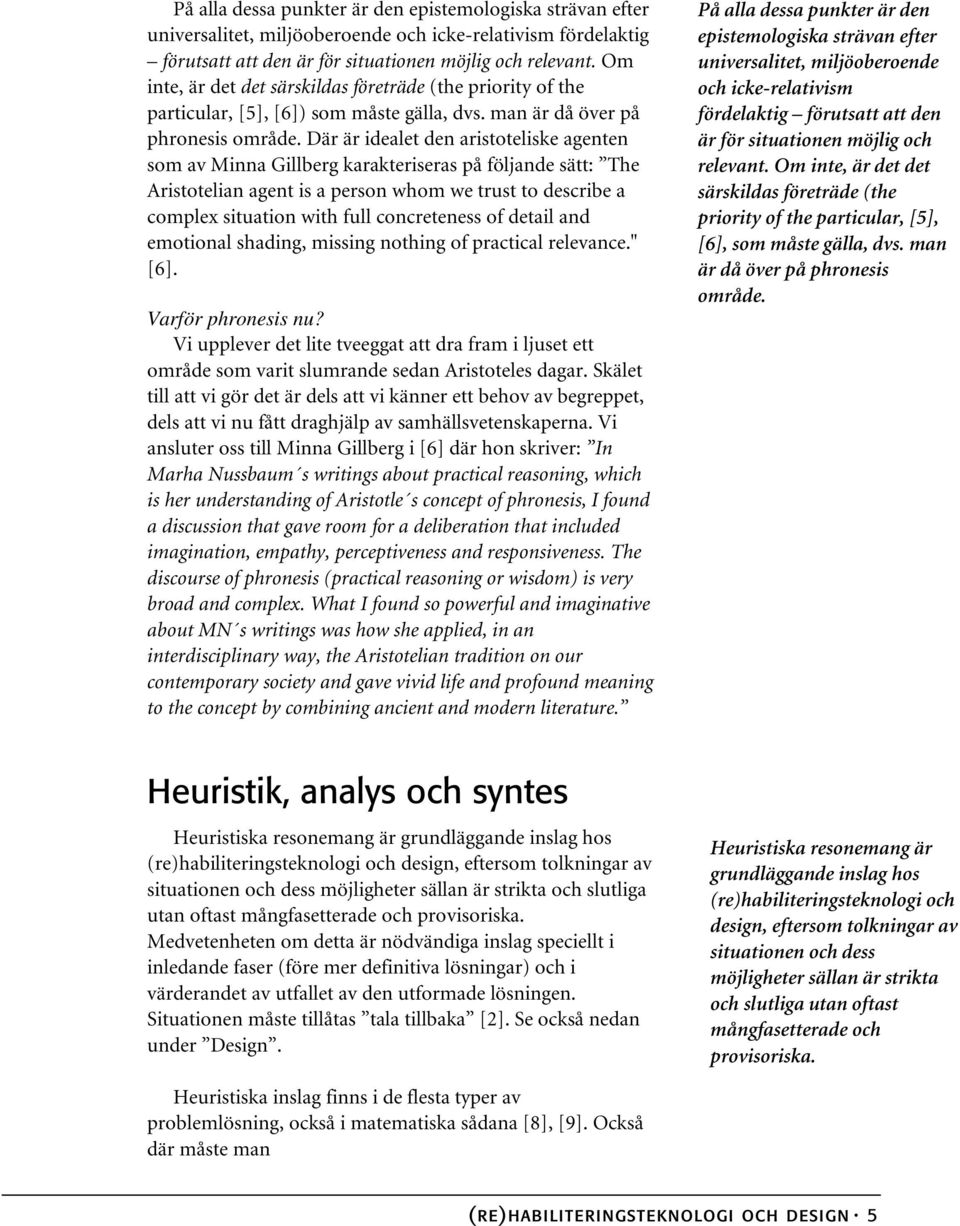 Där är idealet den aristoteliske agenten som av Minna Gillberg karakteriseras på följande sätt: The Aristotelian agent is a person whom we trust to describe a complex situation with full concreteness