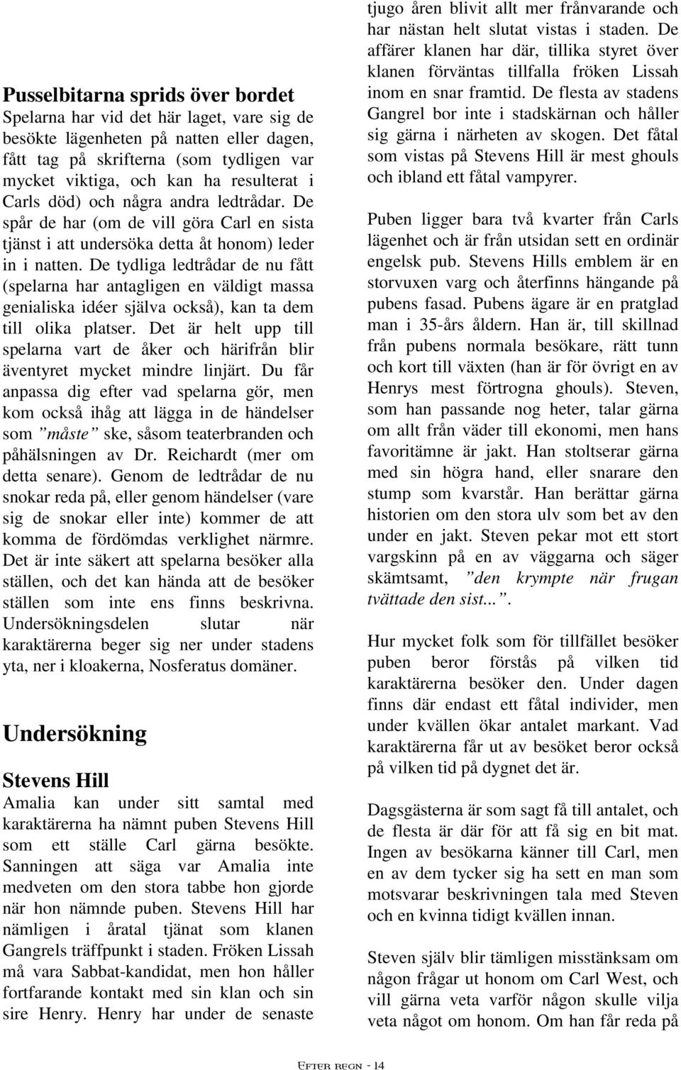 De tydliga ledtrådar de nu fått (spelarna har antagligen en väldigt massa genialiska idéer själva också), kan ta dem till olika platser.