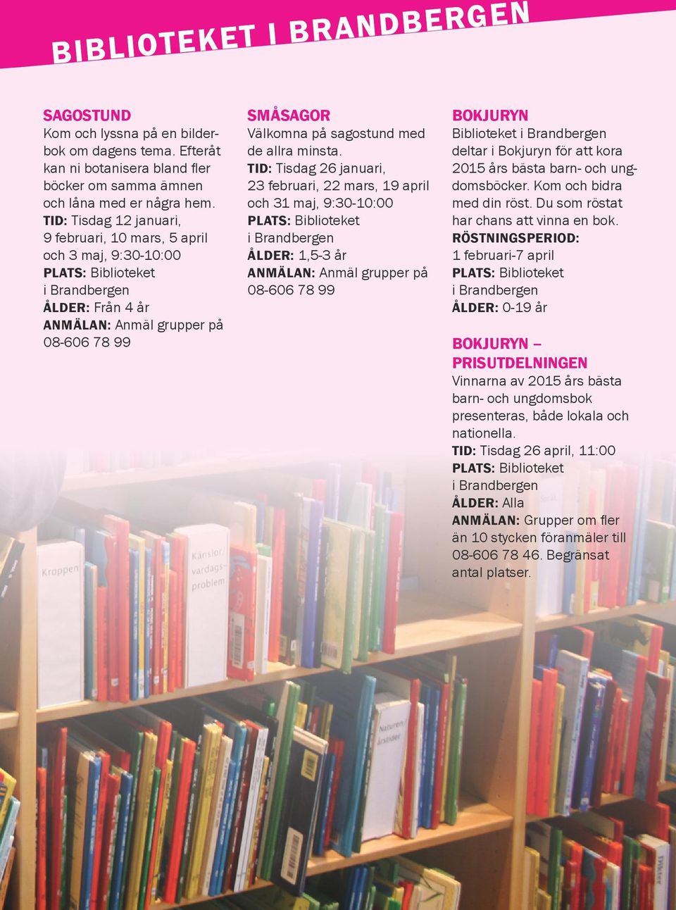 TID: Tisdag 26 januari, 23 februari, 22 mars, 19 april och 31 maj, 9:30-10:00 i Brandbergen ÅLDER: 1,5-3 år ANMÄLAN: Anmäl grupper på 08-606 78 99 BOKJURYN Biblioteket i Brandbergen deltar i Bokjuryn