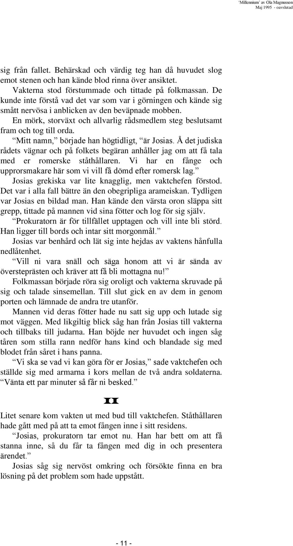 Mitt namn, började han högtidligt, är Josias. Å det judiska rådets vägnar och på folkets begäran anhåller jag om att få tala med er romerske ståthållaren.