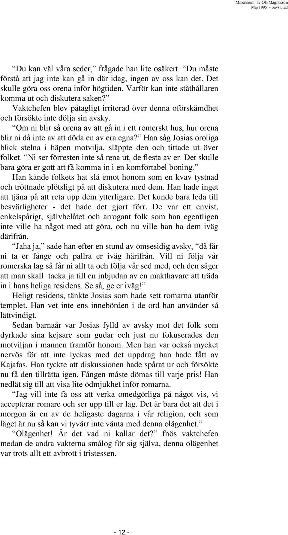 Om ni blir så orena av att gå in i ett romerskt hus, hur orena blir ni då inte av att döda en av era egna? Han såg Josias oroliga blick stelna i häpen motvilja, släppte den och tittade ut över folket.