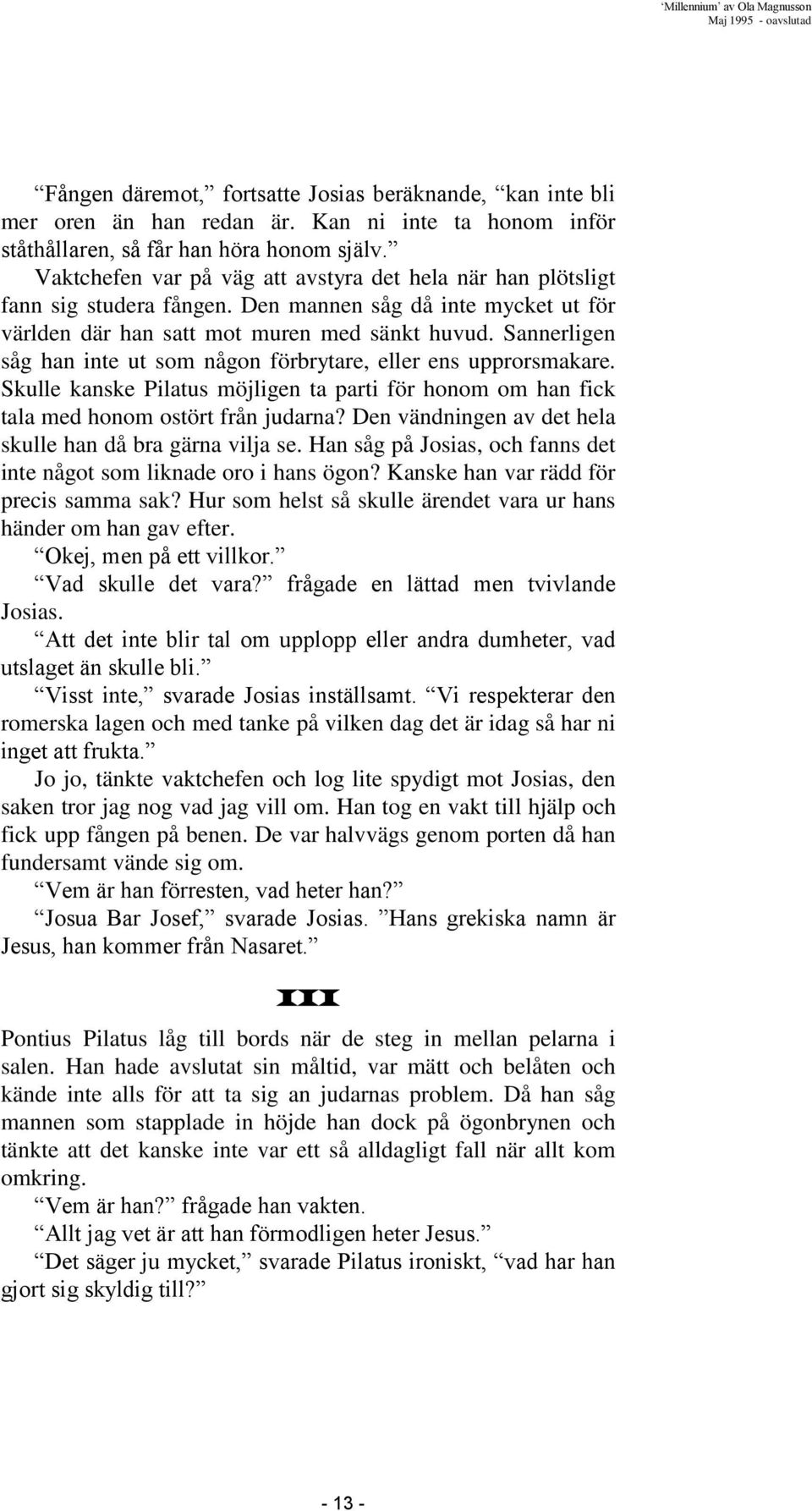 Sannerligen såg han inte ut som någon förbrytare, eller ens upprorsmakare. Skulle kanske Pilatus möjligen ta parti för honom om han fick tala med honom ostört från judarna?