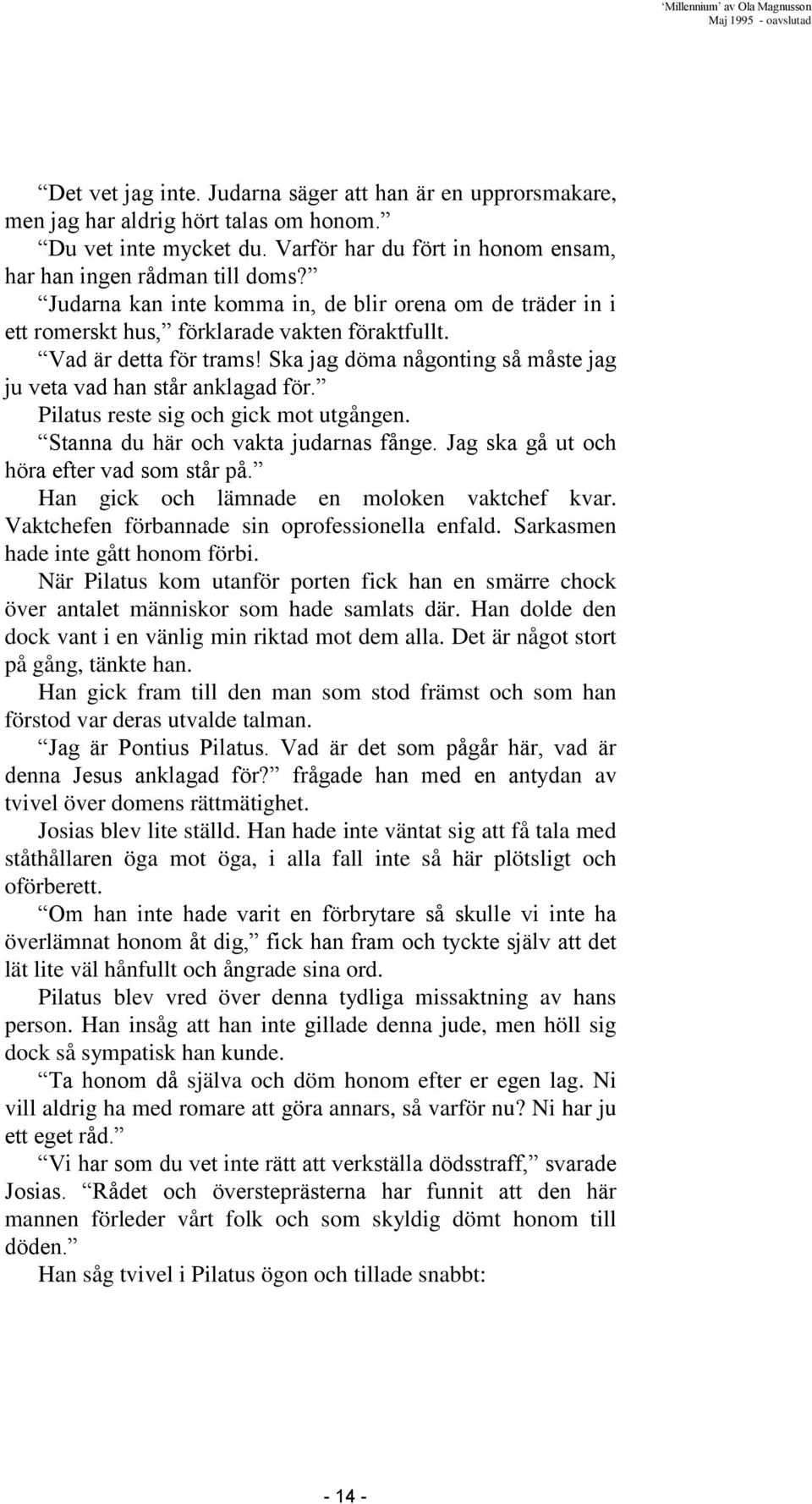 Ska jag döma någonting så måste jag ju veta vad han står anklagad för. Pilatus reste sig och gick mot utgången. Stanna du här och vakta judarnas fånge. Jag ska gå ut och höra efter vad som står på.