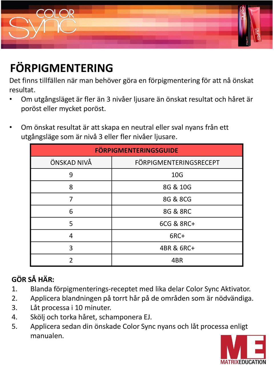 Om önskat resultat är att skapa en neutral eller sval nyans från ett utgångsläge som är nivå 3 eller fler nivåer ljusare.