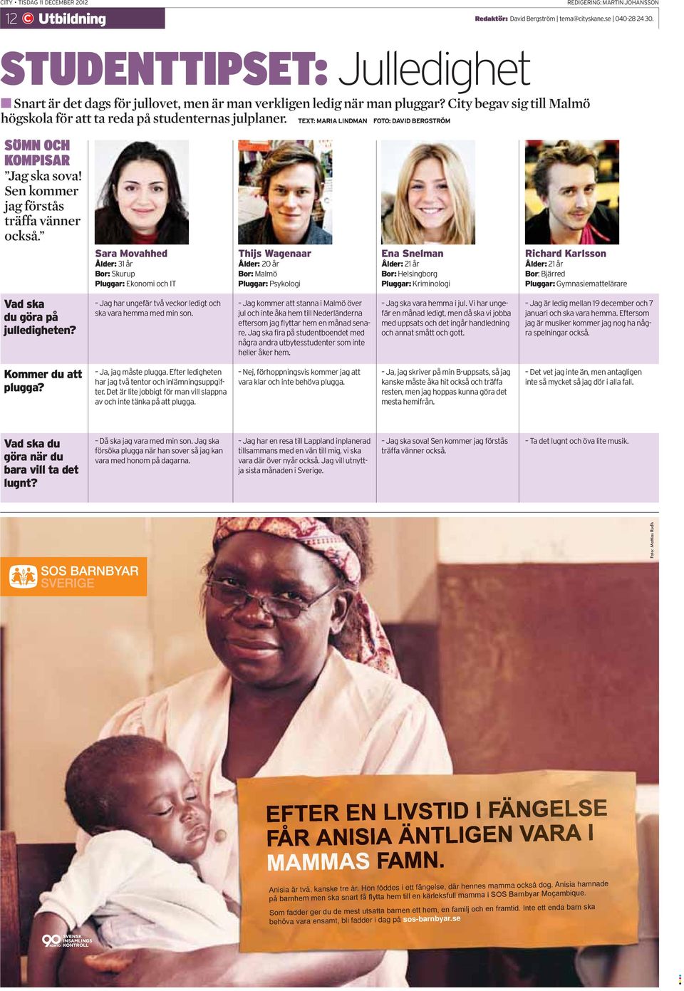 TEXT: MARIA LINDMAN FOTO: DAVID BERGSTRÖM SÖMN OCH KOMPISAR Jag ska sova! Sen kommer jag förstås träffa vänner också.