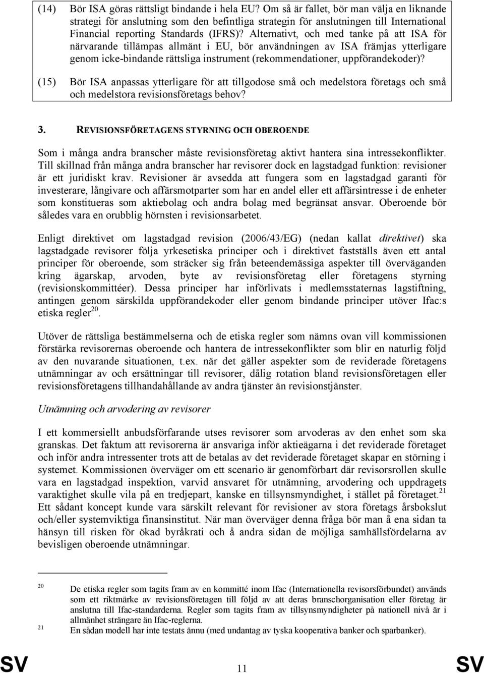 Alternativt, och med tanke på att ISA för närvarande tillämpas allmänt i EU, bör användningen av ISA främjas ytterligare genom icke-bindande rättsliga instrument (rekommendationer, uppförandekoder)?