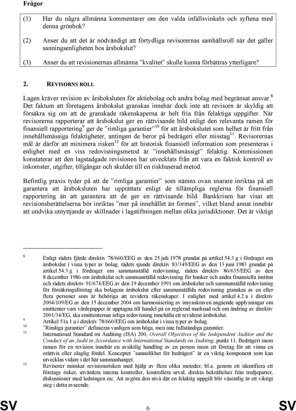 (3) Anser du att revisionernas allmänna kvalitet skulle kunna förbättras ytterligare? 2. REVISORNS ROLL Lagen kräver revision av årsboksluten för aktiebolag och andra bolag med begränsat ansvar.