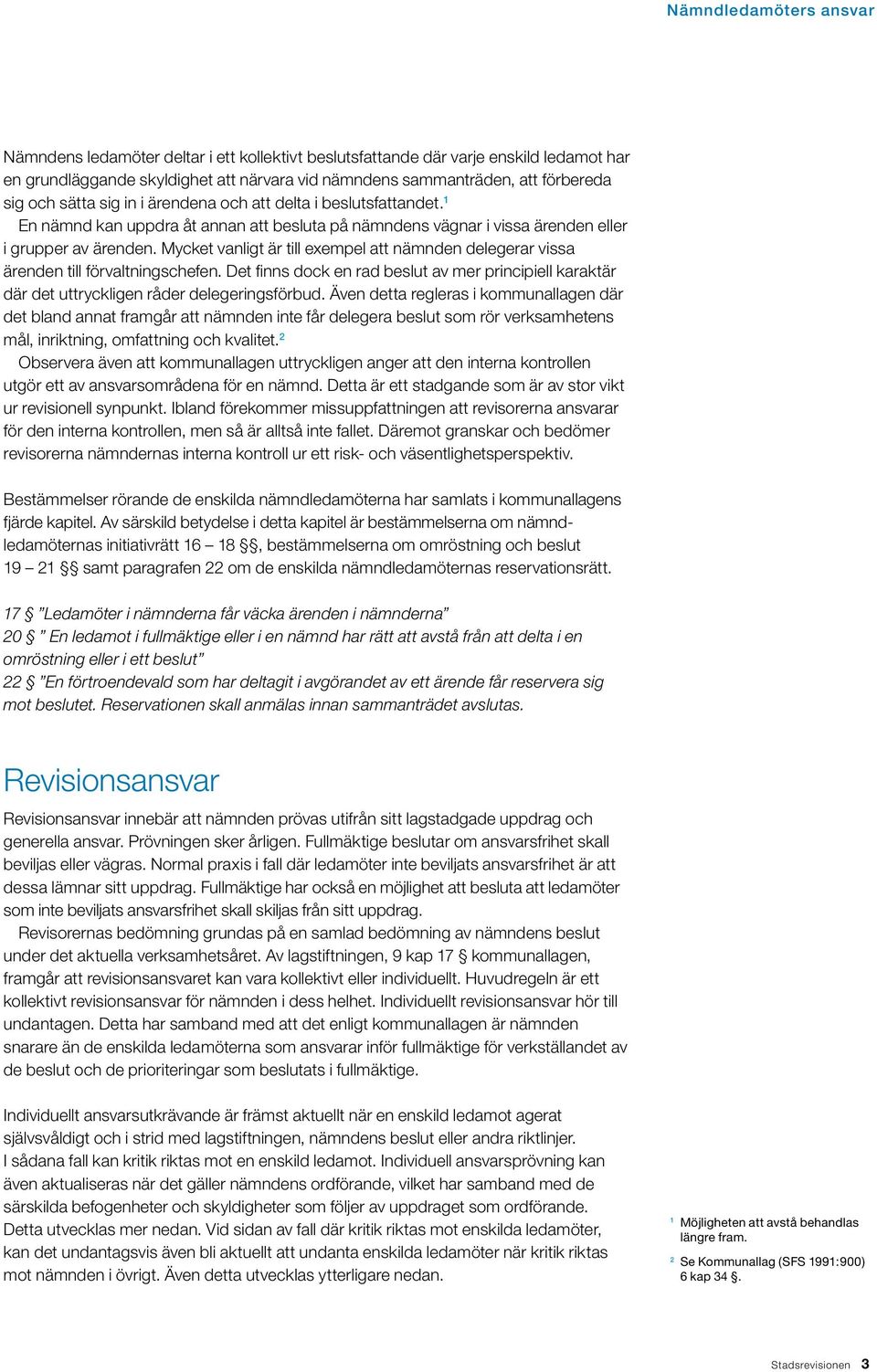 Mycket vanligt är till exempel att nämnden delegerar vissa ärenden till förvaltningschefen. Det finns dock en rad beslut av mer principiell karaktär där det uttryckligen råder delegeringsförbud.