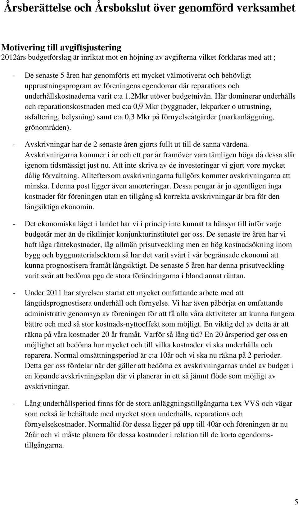 Här dominerar underhålls och reparationskostnaden med c:a 0,9 Mkr (byggnader, lekparker o utrustning, asfaltering, belysning) samt c:a 0,3 Mkr på förnyelseåtgärder (markanläggning, grönområden).