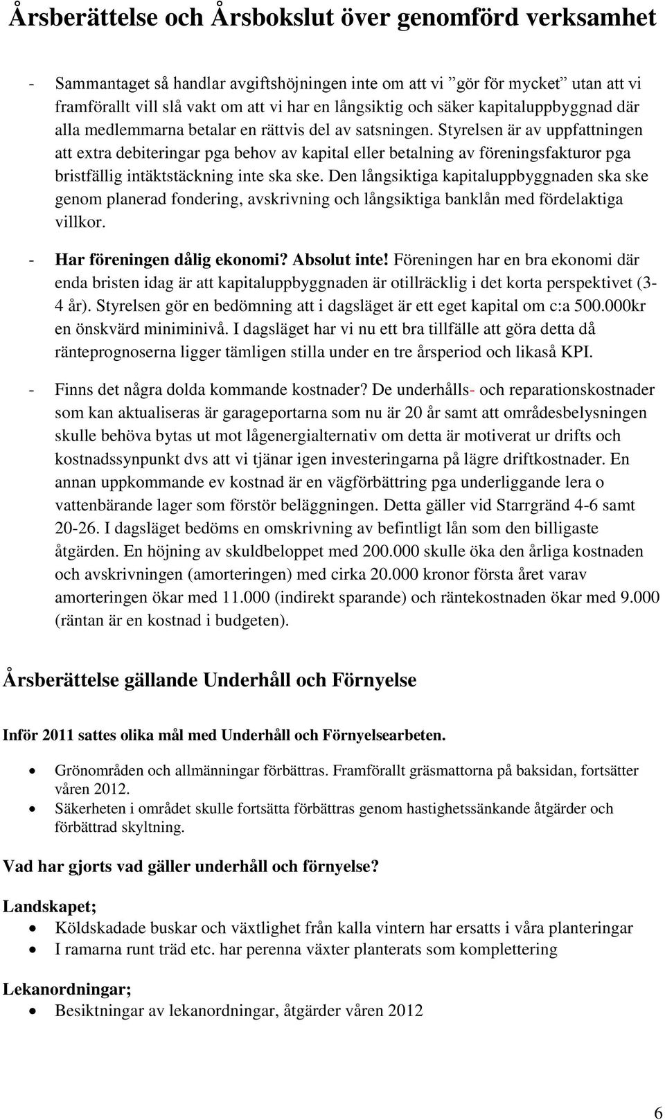 Den långsiktiga kapitaluppbyggnaden ska ske genom planerad fondering, avskrivning och långsiktiga banklån med fördelaktiga villkor. - Har föreningen dålig ekonomi? Absolut inte!