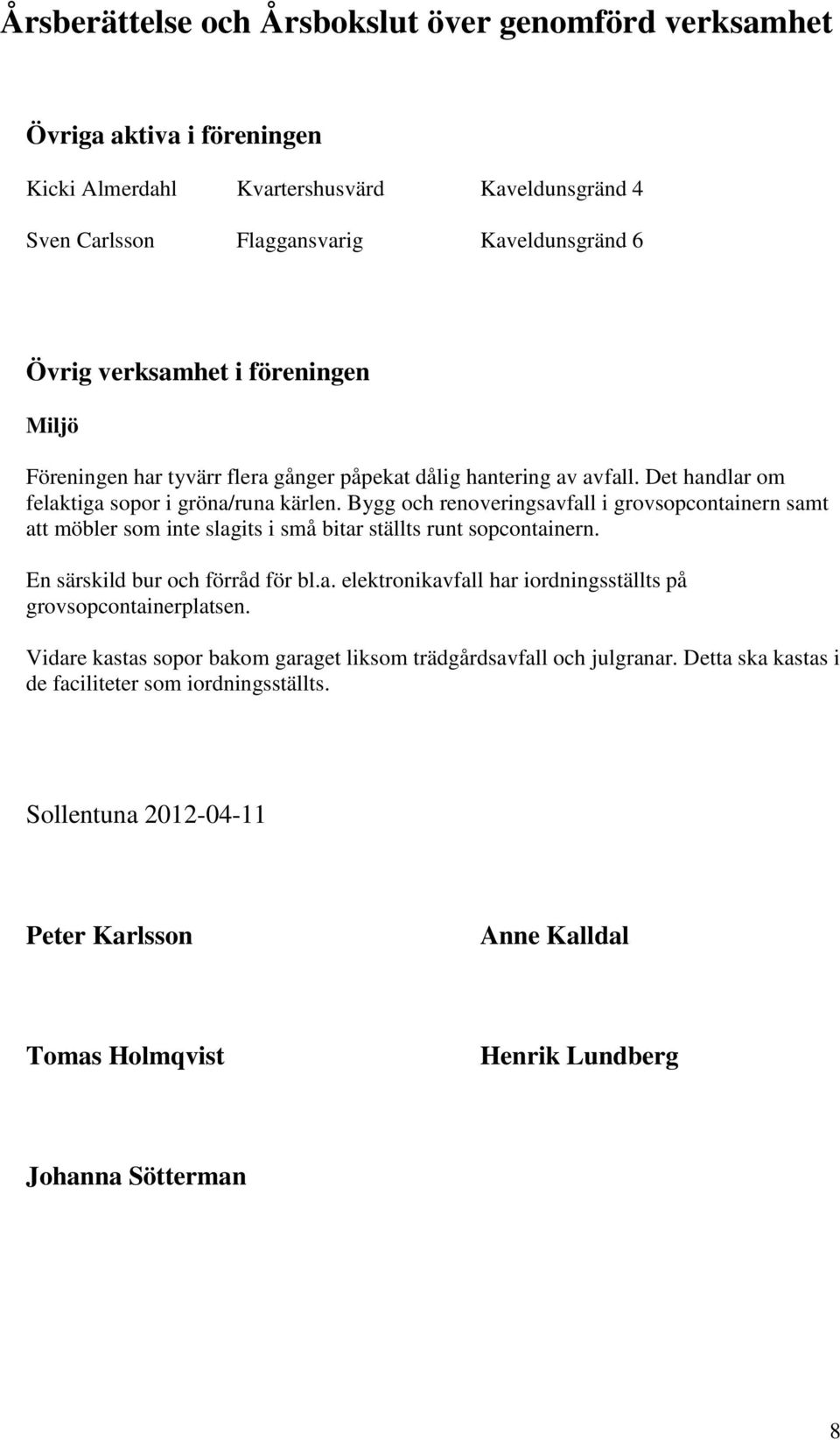 Bygg och renoveringsavfall i grovsopcontainern samt att möbler som inte slagits i små bitar ställts runt sopcontainern. En särskild bur och förråd för bl.a. elektronikavfall har iordningsställts på grovsopcontainerplatsen.