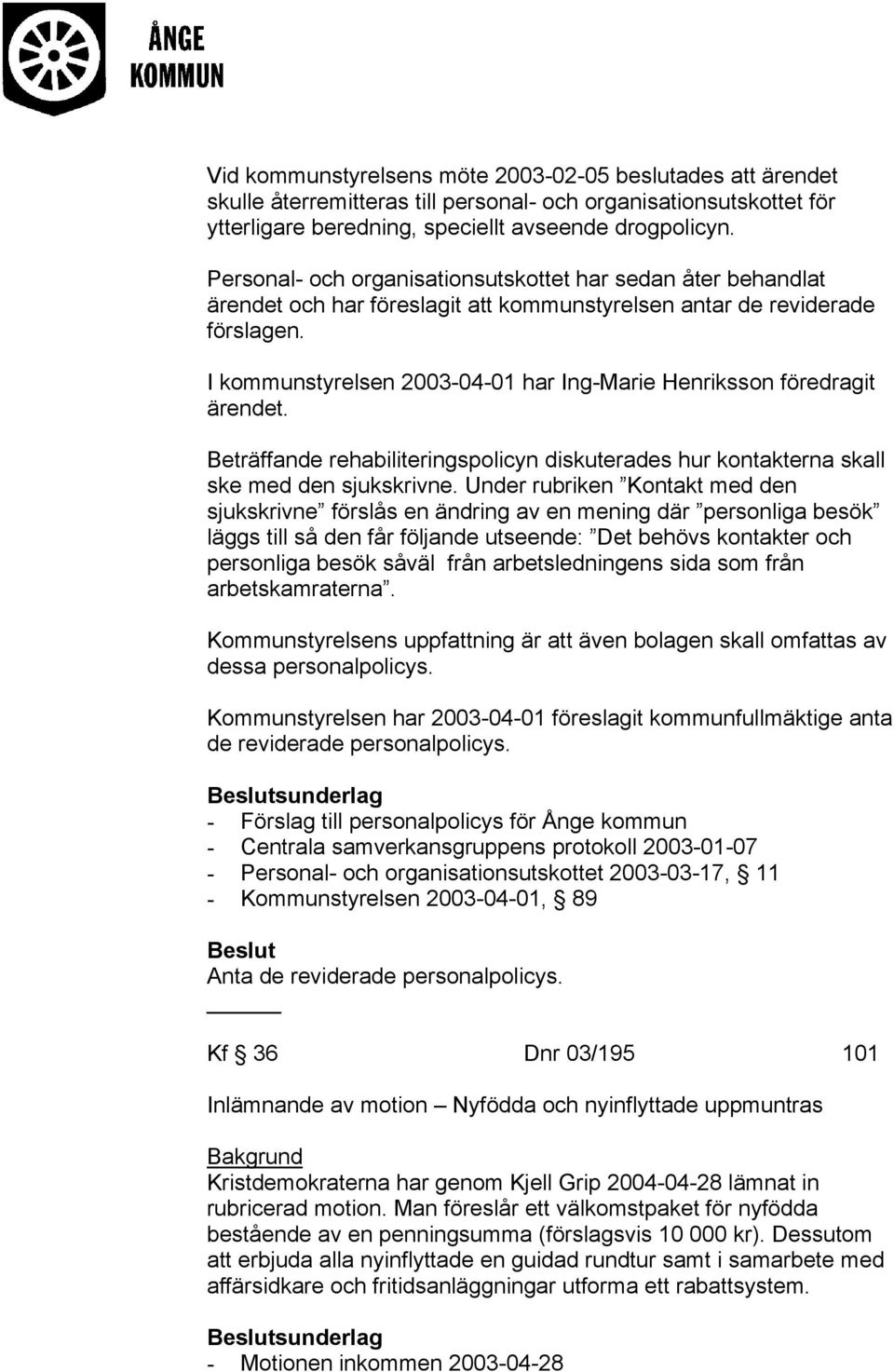 I kommunstyrelsen 2003-04-01 har Ing-Marie Henriksson föredragit ärendet. Beträffande rehabiliteringspolicyn diskuterades hur kontakterna skall ske med den sjukskrivne.