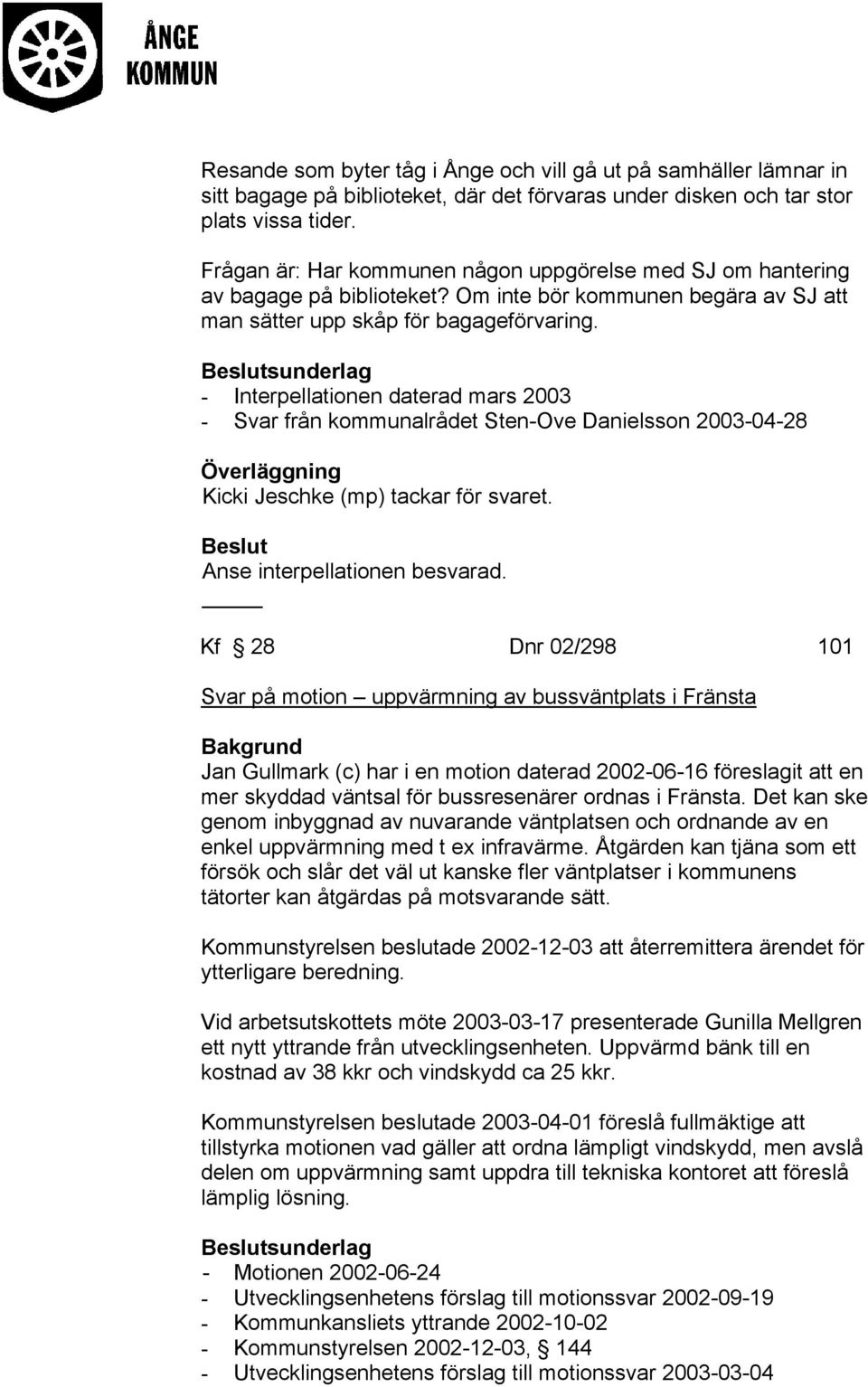 sunderlag - Interpellationen daterad mars 2003 - Svar från kommunalrådet Sten-Ove Danielsson 2003-04-28 Kicki Jeschke (mp) tackar för svaret. Anse interpellationen besvarad.