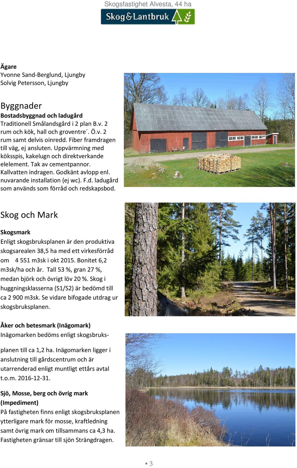 F.d. ladugård som används som förråd och redskapsbod. Skog och Mark Skogsmark Enligt skogsbruksplanen är den produktiva skogsarealen 38,5 ha med ett virkesförråd om 4 551 m3sk i okt 2015.