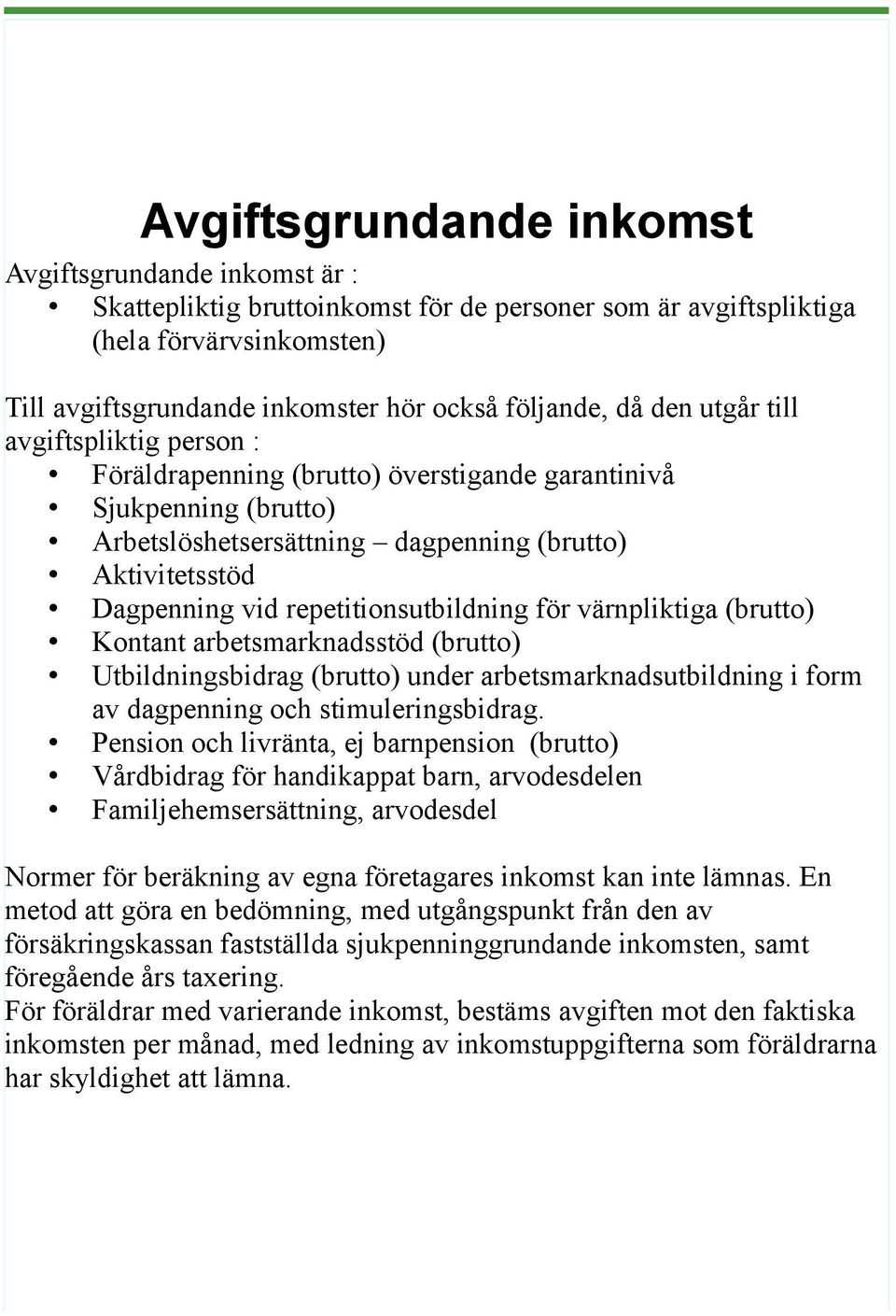 repetitionsutbildning för värnpliktiga (brutto) Kontant arbetsmarknadsstöd (brutto) Utbildningsbidrag (brutto) under arbetsmarknadsutbildning i form av dagpenning och stimuleringsbidrag.