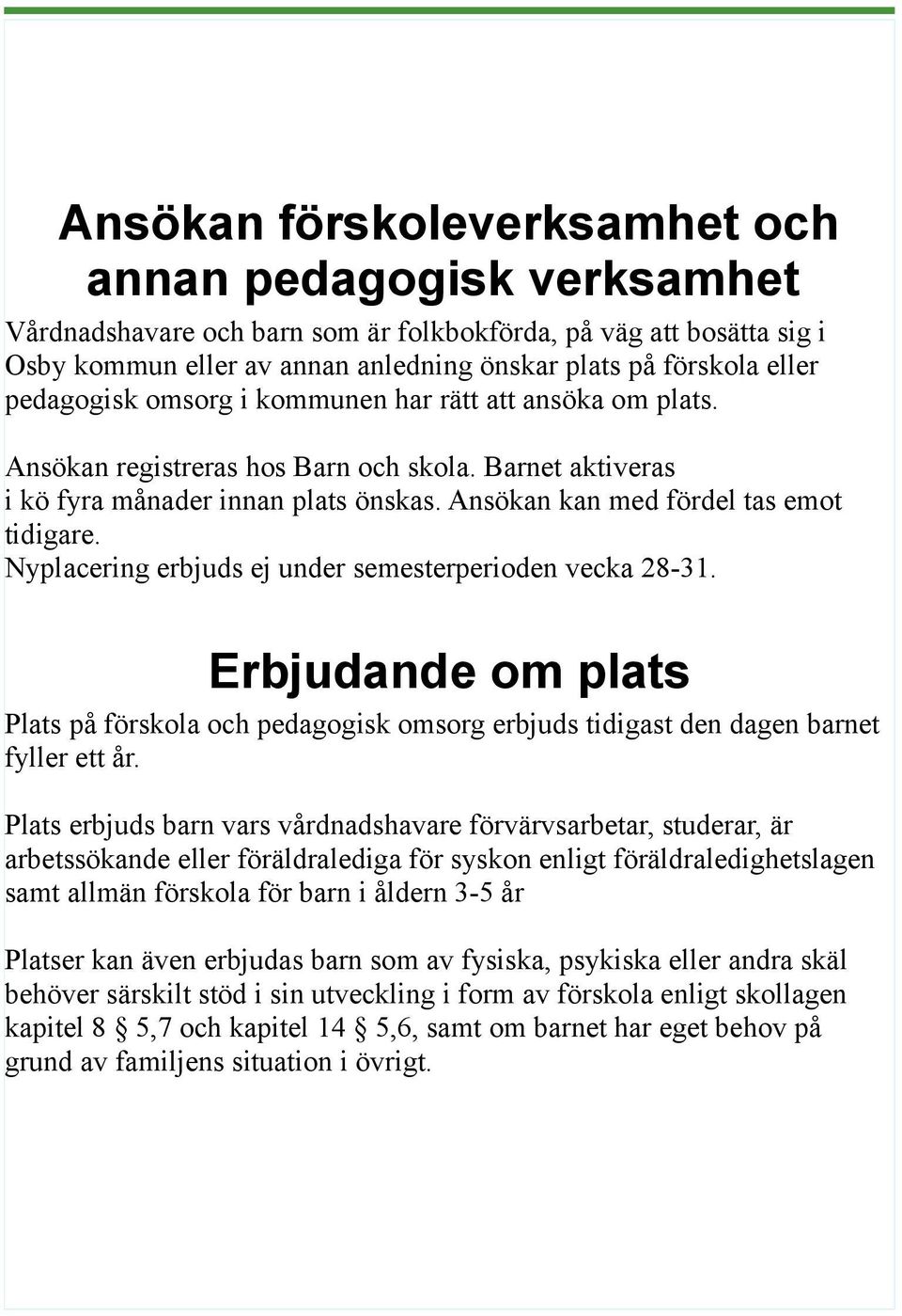 Nyplacering erbjuds ej under semesterperioden vecka 28-31. Erbjudande om plats Plats på förskola och pedagogisk omsorg erbjuds tidigast den dagen barnet fyller ett år.