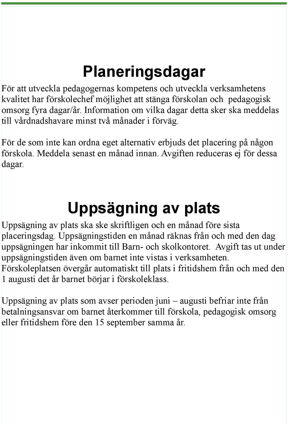 Meddela senast en månad innan. Avgiften reduceras ej för dessa dagar. Uppsägning av plats Uppsägning av plats ska ske skriftligen och en månad före sista placeringsdag.