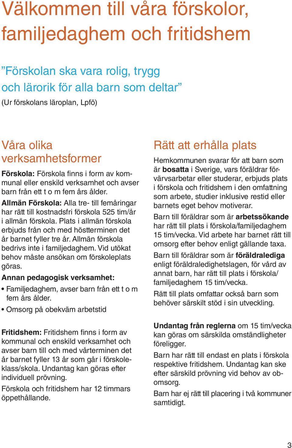 Allmän Förskola: Alla tre- till femåringar har rätt till kostnadsfri förskola 525 tim/år i allmän förskola. Plats i allmän förskola erbjuds från och med höstterminen det år barnet fyller tre år.