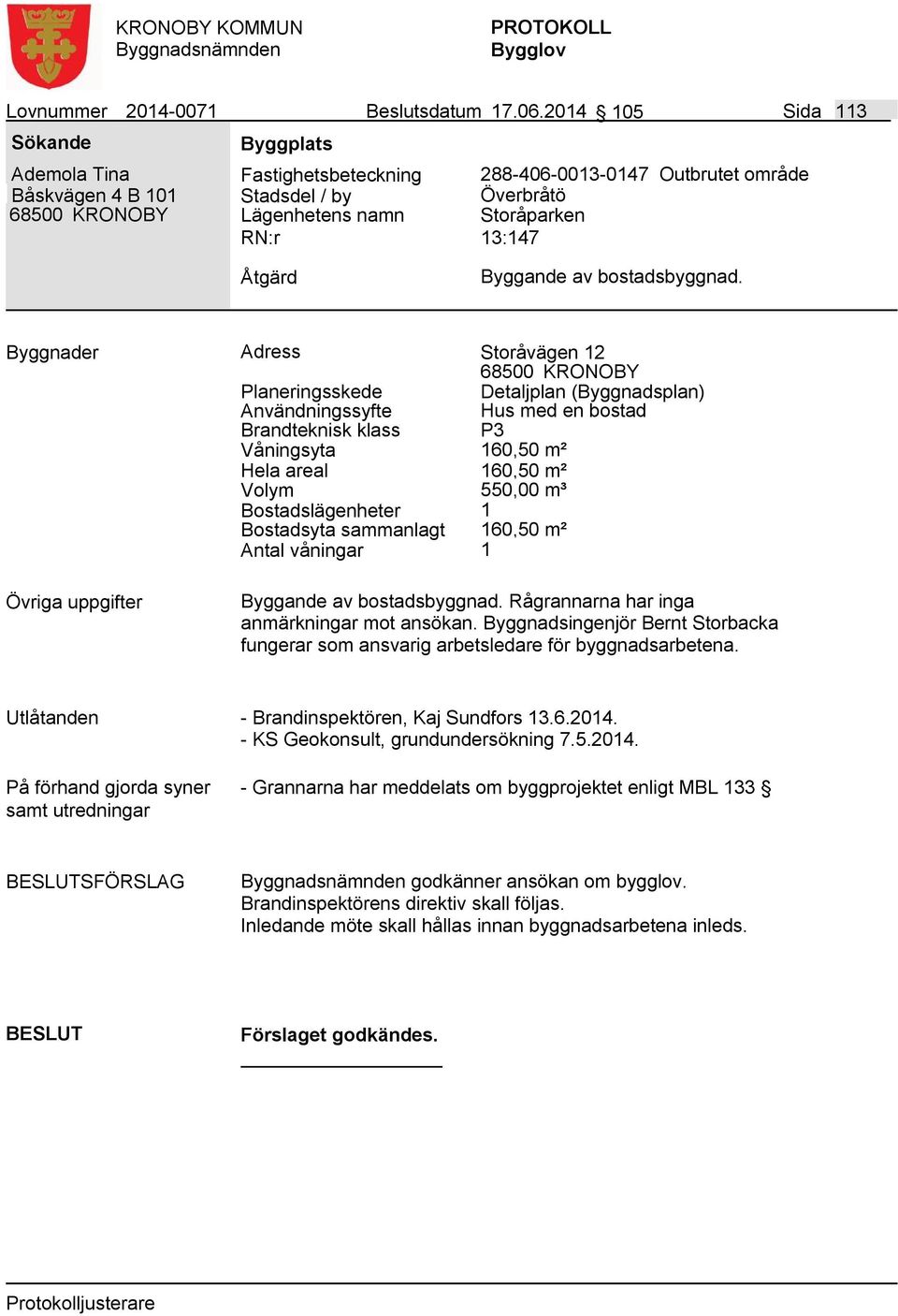 Byggnader Adress Storåvägen 12 Detaljplan (Byggnadsplan) Användningssyfte Hus med en bostad Våningsyta 160,50 m² Hela areal 160,50 m² Volym 550,00 m³ Bostadslägenheter 1 Bostadsyta