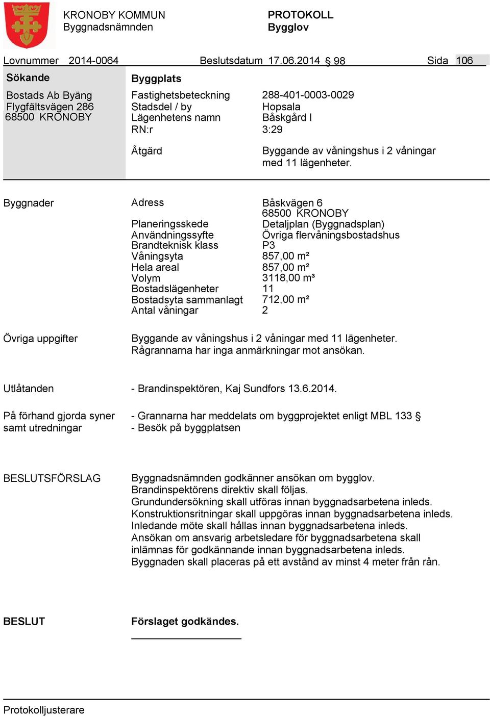 2014 98 Sida 106 Bostads Ab Byäng Flygfältsvägen 286 Fastighetsbeteckning 288-401-0003-0029 Lägenhetens namn Hopsala Båskgård I 3:29 Byggande av våningshus i 2 våningar med 11 lägenheter.