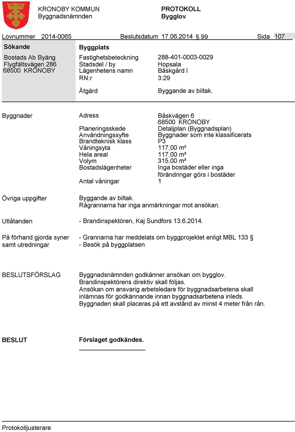 2014 99 Sida 107 Bostads Ab Byäng Flygfältsvägen 286 Fastighetsbeteckning 288-401-0003-0029 Lägenhetens namn Hopsala Båskgård I 3:29 Byggande av biltak.