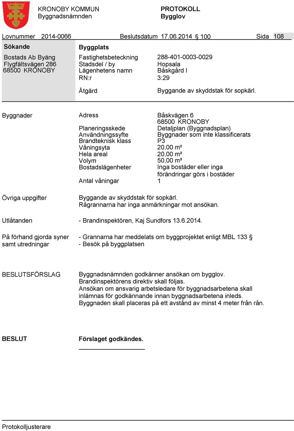 2014 100 Sida 108 Bostads Ab Byäng Flygfältsvägen 286 Fastighetsbeteckning 288-401-0003-0029 Lägenhetens namn Hopsala Båskgård I 3:29 Byggande av skyddstak för sopkärl.