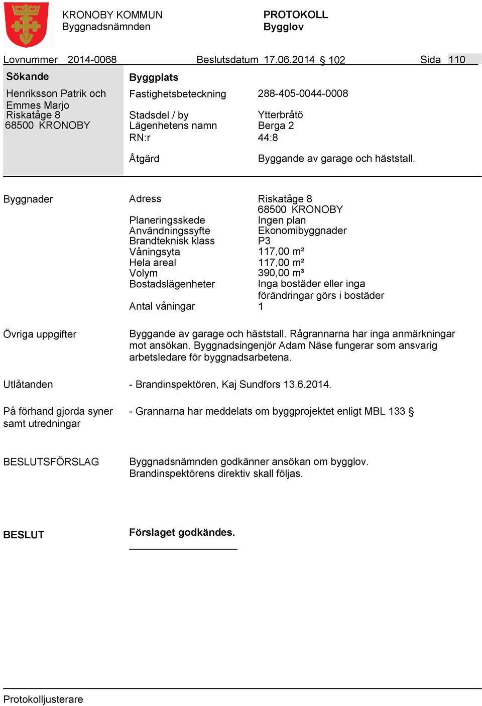 2014 102 Sida 110 Henriksson Patrik och Emmes Marjo Riskatåge 8 Fastighetsbeteckning 288-405-0044-0008 Lägenhetens namn Ytterbråtö Berga