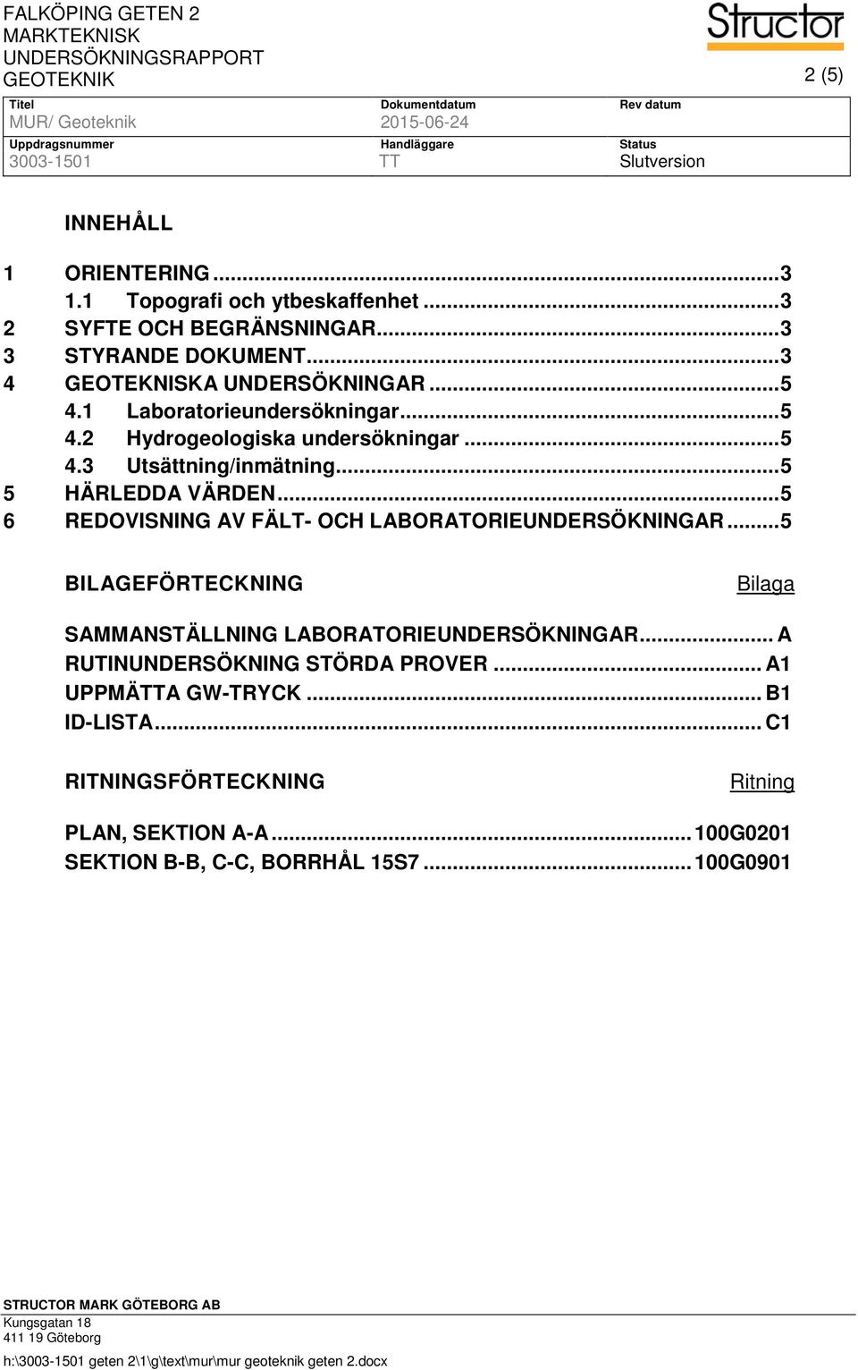 .. 5 4.3 Utsättning/inmätning... 5 5 HÄRLEDDA VÄRDEN... 5 6 REDOVISNING AV FÄLT- OCH LABORATORIEUNDERSÖKNINGAR... 5 BILAGEFÖRTECKNING Bilaga SAMMANSTÄLLNING LABORATORIEUNDERSÖKNINGAR.