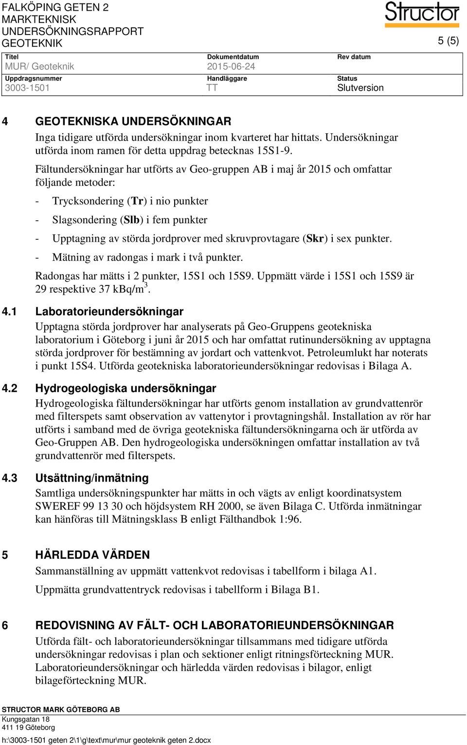 Fältundersökningar har utförts av Geo-gruppen AB i maj år 2015 och omfattar följande metoder: - Trycksondering (Tr) i nio punkter - Slagsondering (Slb) i fem punkter - Upptagning av störda jordprover