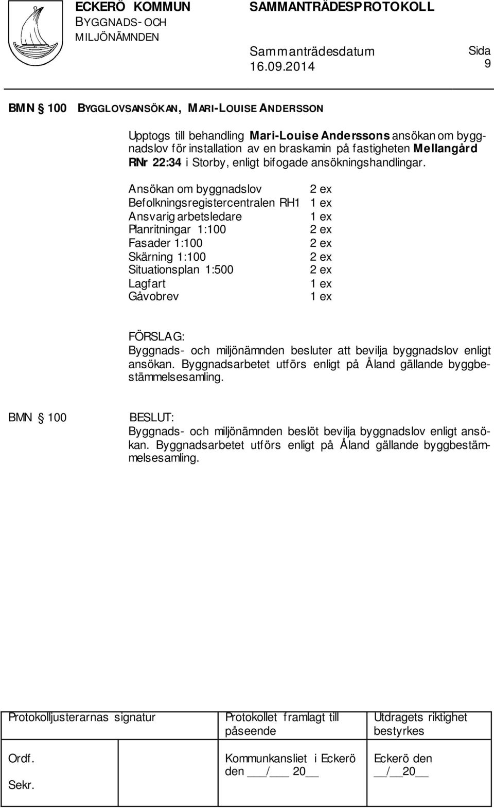 Ansökan om byggnadslov Befolkningsregistercentralen RH1 Ansvarig arbetsledare Planritningar 1:100 Fasader 1:100 Skärning 1:100 Situationsplan 1:500 Lagfart Gåvobrev Byggnads-