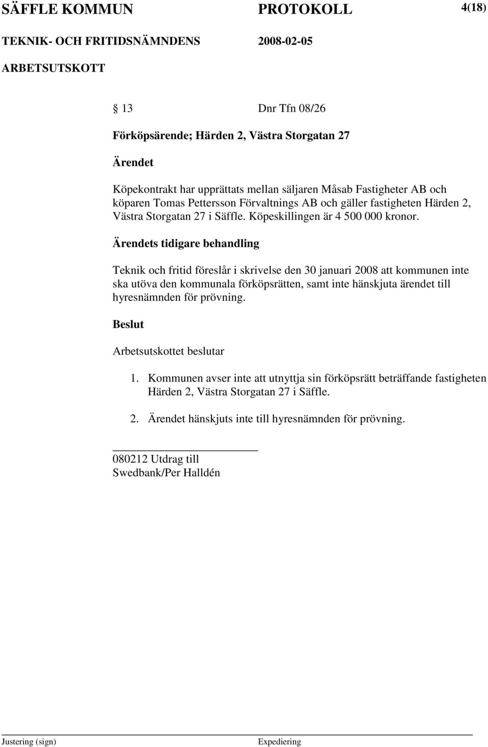 Teknik och fritid föreslår i skrivelse den 30 januari 2008 att kommunen inte ska utöva den kommunala förköpsrätten, samt inte hänskjuta ärendet till hyresnämnden för