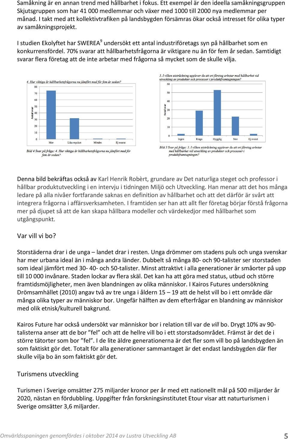 I studien Ekolyftet har SWEREA 9 undersökt ett antal industriföretags syn på hållbarhet som en konkurrensfördel. 70% svarar att hållbarhetsfrågorna är viktigare nu än för fem år sedan.