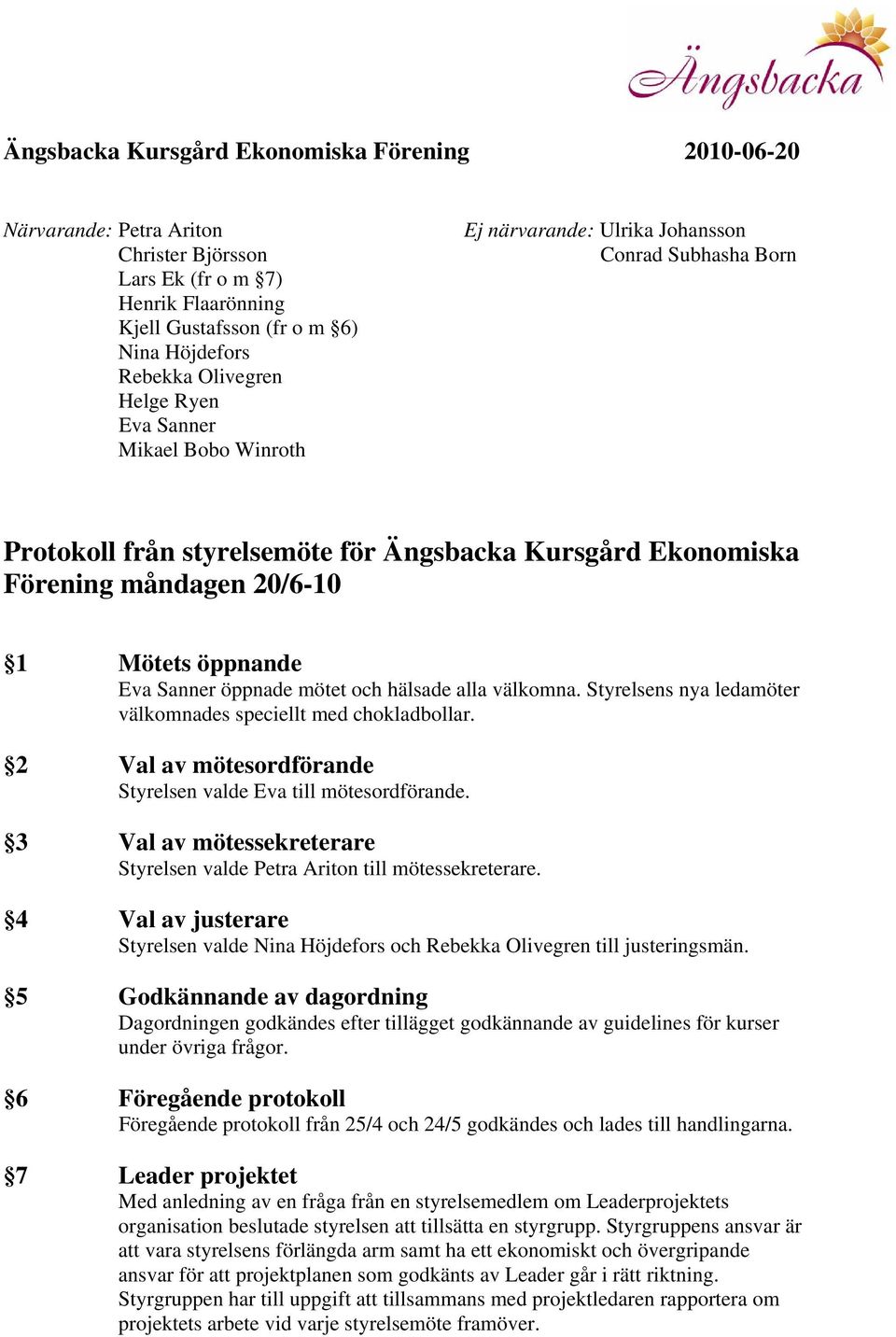 Sanner öppnade mötet och hälsade alla välkomna. Styrelsens nya ledamöter välkomnades speciellt med chokladbollar. 2 Val av mötesordförande Styrelsen valde Eva till mötesordförande.