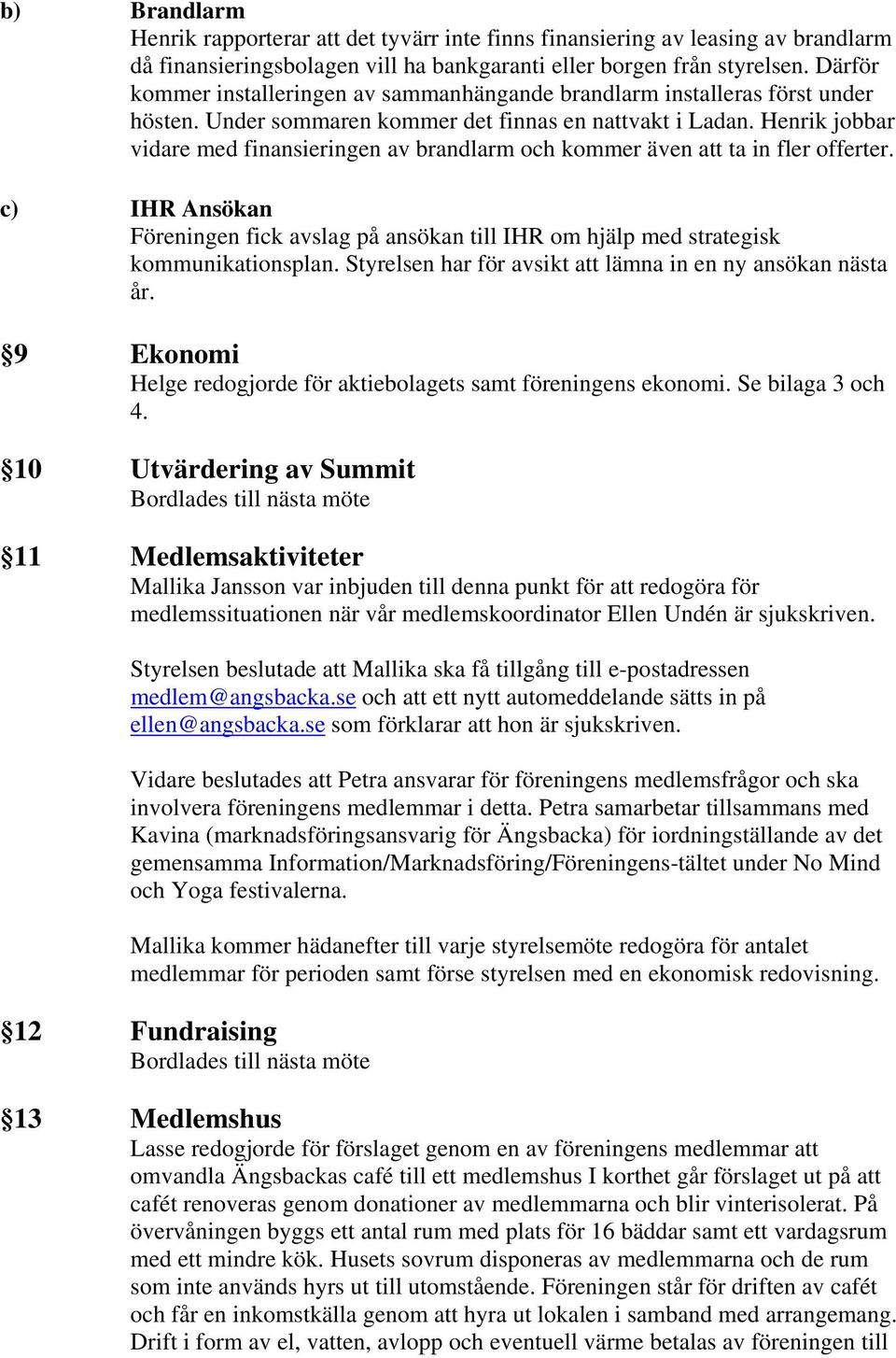 Henrik jobbar vidare med finansieringen av brandlarm och kommer även att ta in fler offerter. c) IHR Ansökan Föreningen fick avslag på ansökan till IHR om hjälp med strategisk kommunikationsplan.