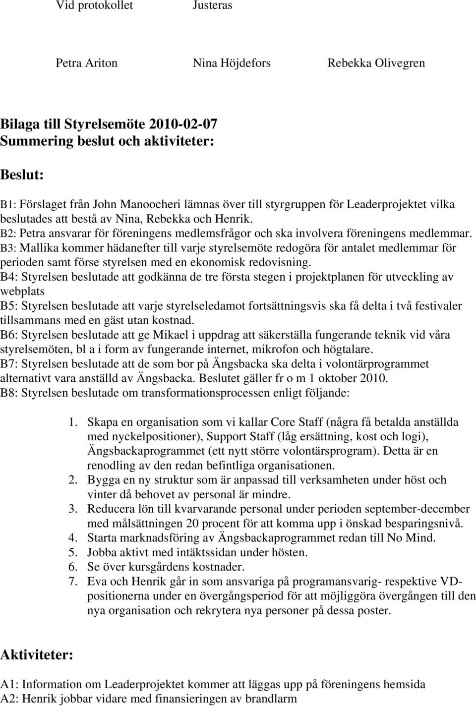 B3: Mallika kommer hädanefter till varje styrelsemöte redogöra för antalet medlemmar för perioden samt förse styrelsen med en ekonomisk redovisning.