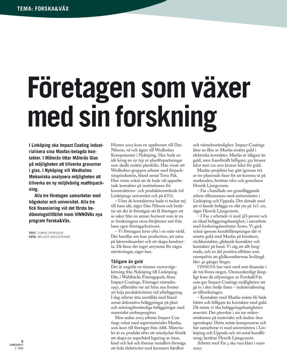 Alla tre företagen samarbetar med högskolor och universitet. Alla tre fick finansiering vid det första bedömningstillfället inom VINNOVAs nya program Forska&Väx.