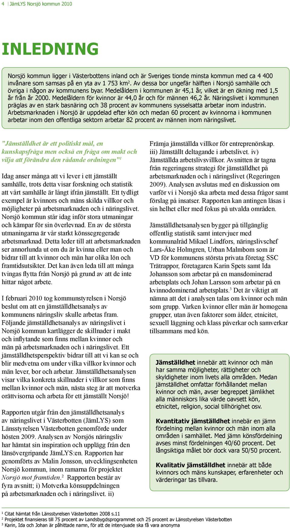 Medelåldern för kvinnor är 44,0 år och för männen 46,2 år. Näringslivet i kommunen präglas av en stark basnäring och 38 procent av kommunens sysselsatta arbetar inom industrin.