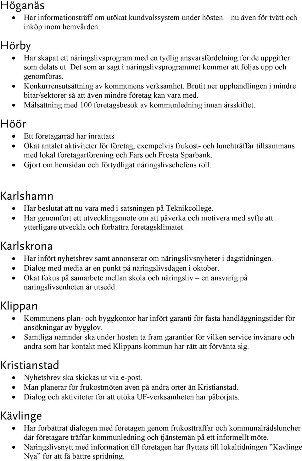 Konkurrensutsättning av kommunens verksamhet. Brutit ner upphandlingen i mindre bitar/sektorer så att även mindre företag kan vara med.