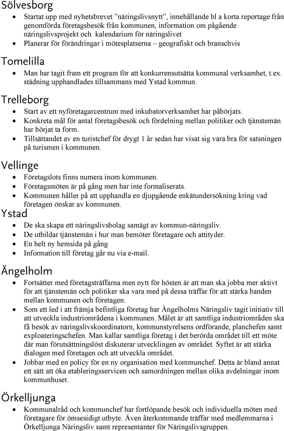 städning upphandlades tillsammans med Ystad kommun. Trelleborg Start av ett nyföretagarcentrum med inkubatorverksamhet har påbörjats.