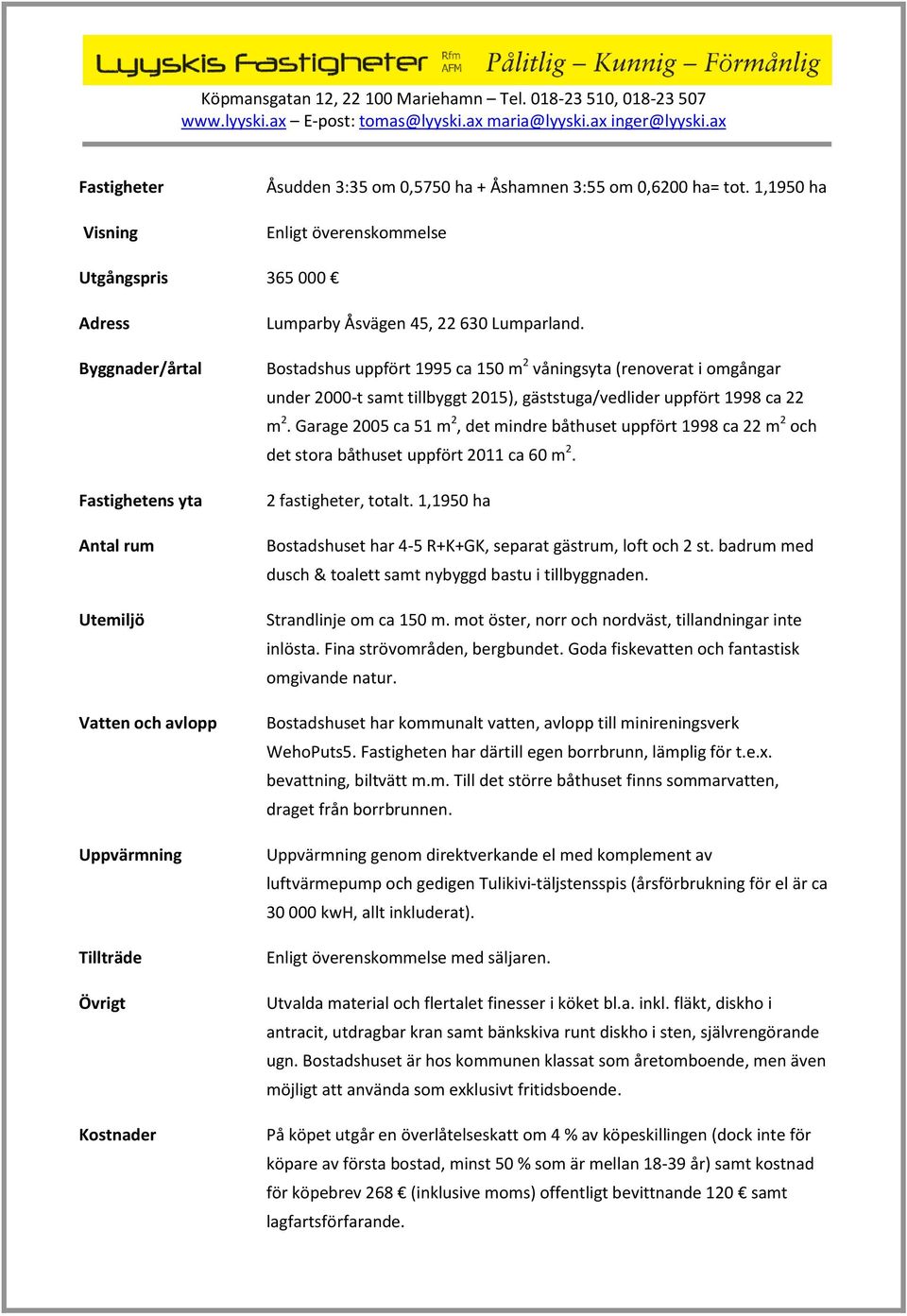 Lumparland. Bostadshus uppfört 1995 ca 150 m 2 våningsyta (renoverat i omgångar under 2000-t samt tillbyggt 2015), gäststuga/vedlider uppfört 1998 ca 22 m 2.