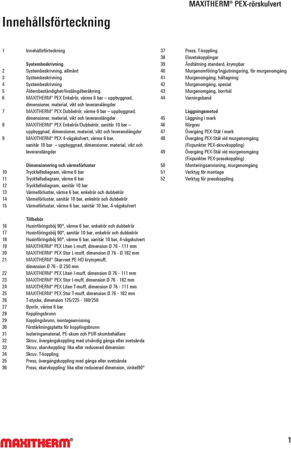 sanitär 10 bar uppbyggnad, dimensioner, material, vikt och leveranslängder 9 PEX 4-vägskulvert, värme 6 bar, sanitär 10 bar uppbyggnad, dimensioner, material, vikt och leveranslängder Dimensionering