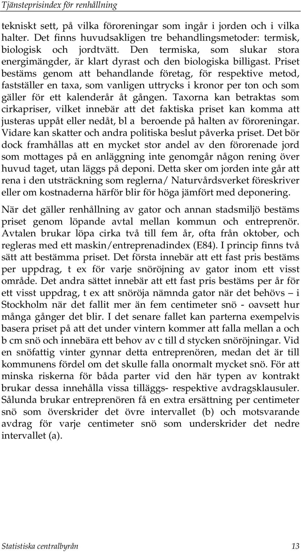 Priset bestäms genom att behandlande företag, för respektive metod, fastställer en taxa, som vanligen uttrycks i kronor per ton och som gäller för ett kalenderår åt gången.