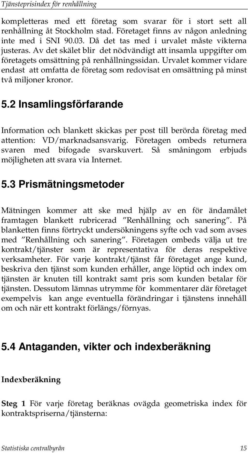 Urvalet kommer vidare endast att omfatta de företag som redovisat en omsättning på minst två miljoner kronor. 5.