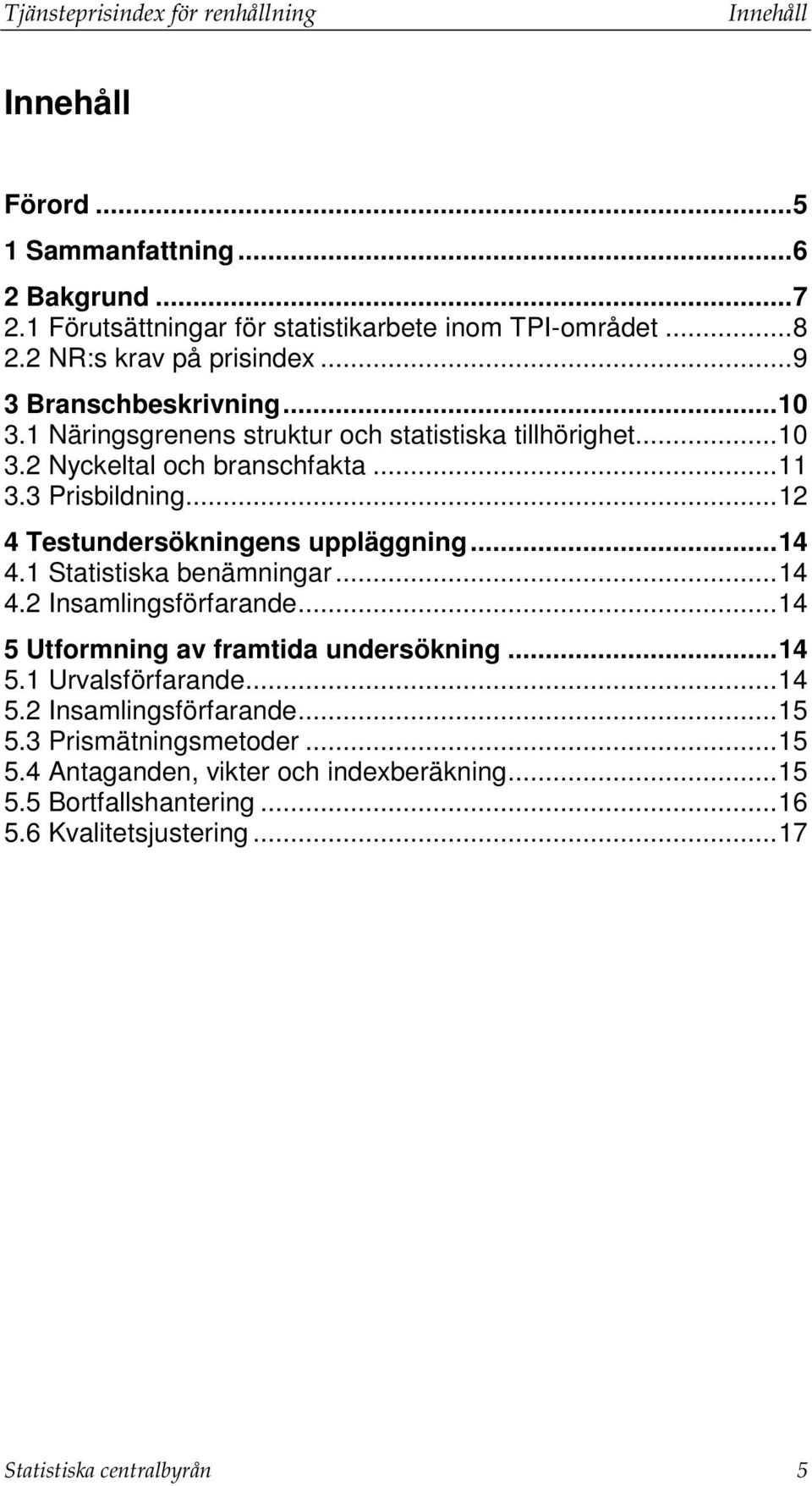 ..12 4 Testundersökningens uppläggning...14 4.1 Statistiska benämningar...14 4.2 Insamlingsförfarande...14 5 Utformning av framtida undersökning...14 5.1 Urvalsförfarande.