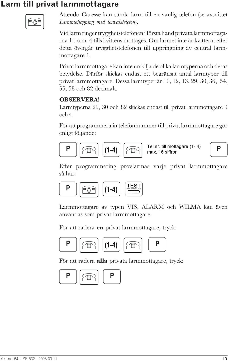 Om larmet inte är kvitterat efter detta övergår trygghetstelefonen till uppringning av central larmmottagare 1. rivat larmmottagare kan inte urskilja de olika larmtyperna och deras betydelse.