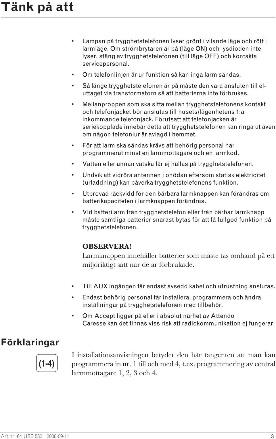 Så länge trygghetstelefonen är på måste den vara ansluten till eluttaget via transformatorn så att batterierna inte förbrukas.