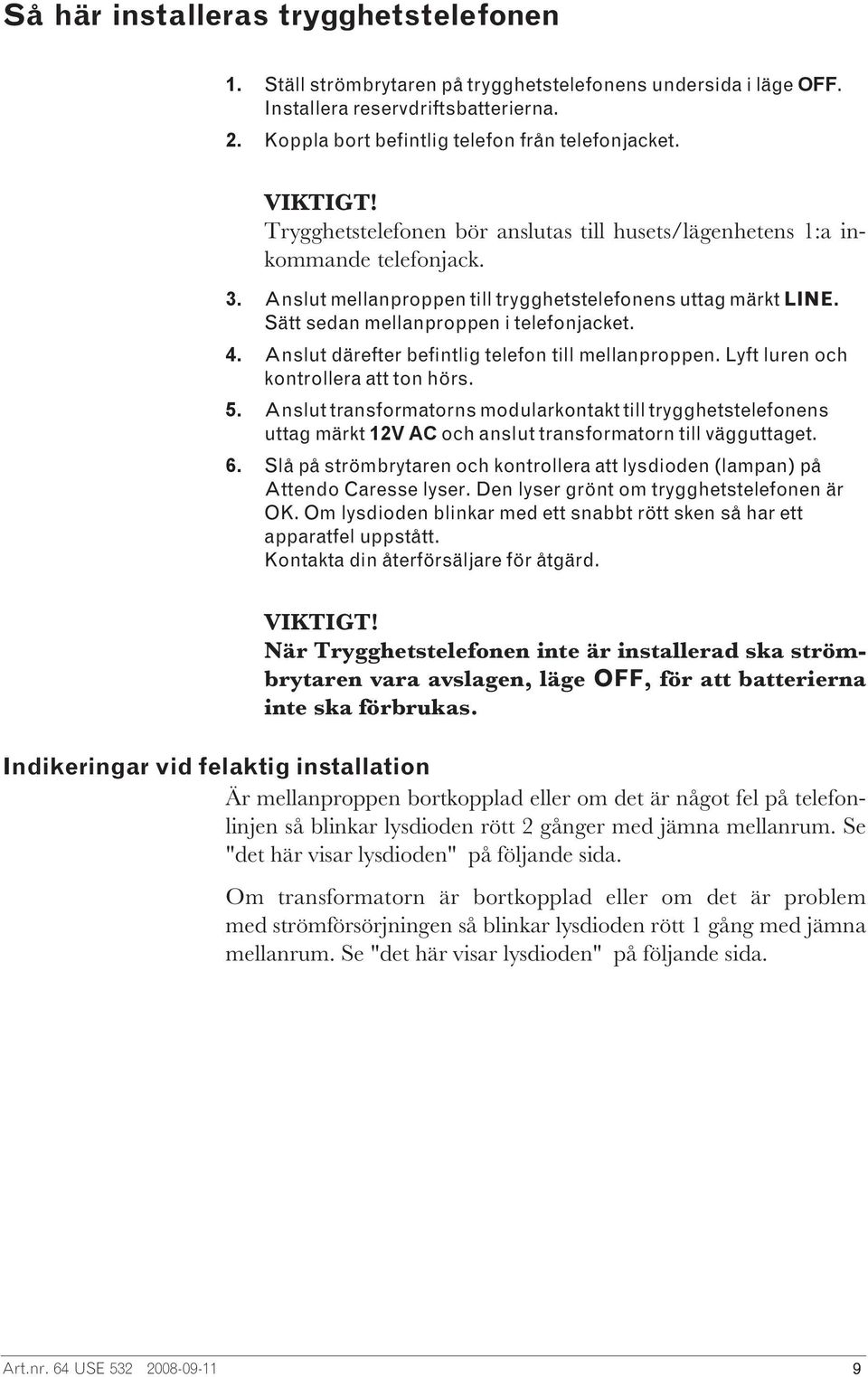 Sätt sedan mellanproppen i telefonjacket. 4. Anslut därefter befintlig telefon till mellanproppen. Lyft luren och kontrollera att ton hörs. 5.