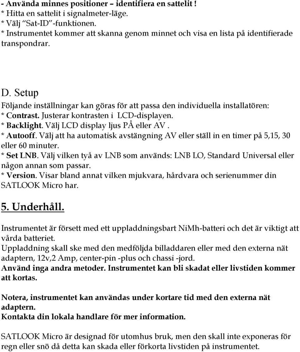 Justerar kontrasten i LCD-displayen. * Backlight. Välj LCD display ljus PÅ eller AV. * Autooff. Välj att ha automatisk avstängning AV eller ställ in en timer på 5,15, 30 eller 60 minuter. * Set LNB.