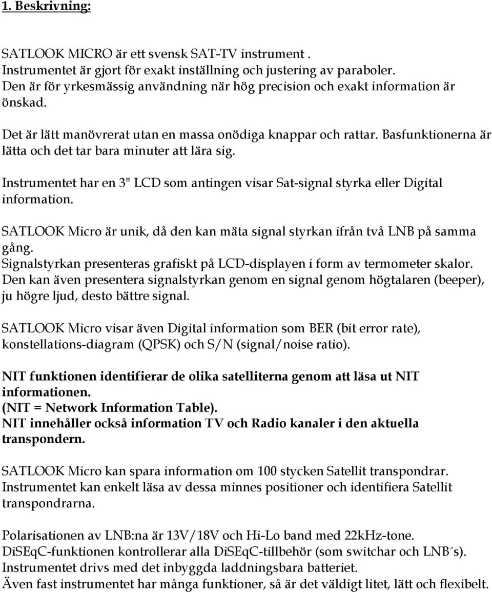 Basfunktionerna är lätta och det tar bara minuter att lära sig. Instrumentet har en 3" LCD som antingen visar Sat-signal styrka eller Digital information.