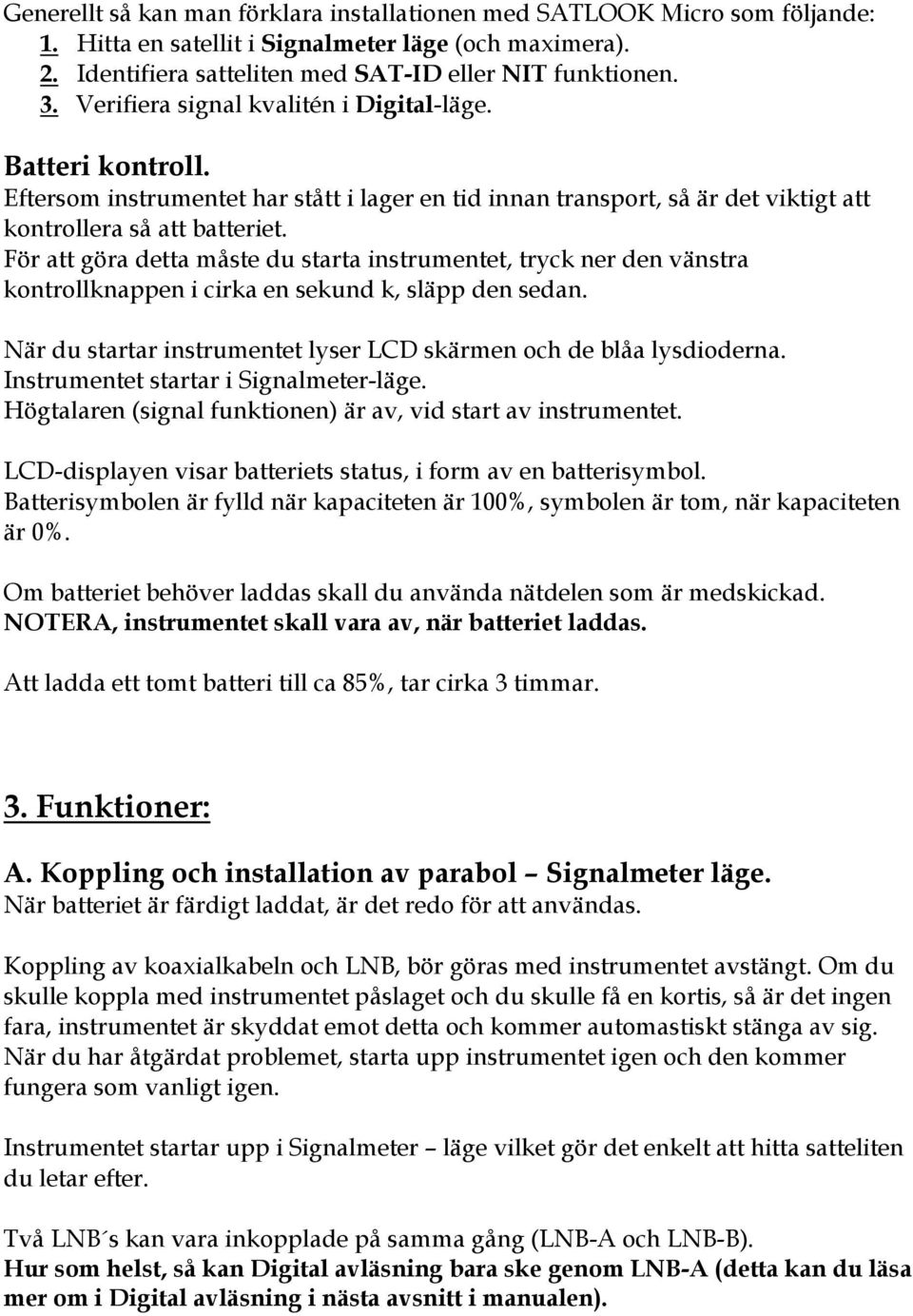 För att göra detta måste du starta instrumentet, tryck ner den vänstra kontrollknappen i cirka en sekund k, släpp den sedan. När du startar instrumentet lyser LCD skärmen och de blåa lysdioderna.